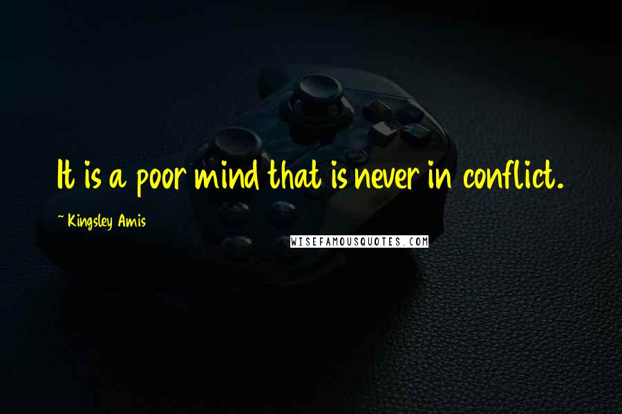 Kingsley Amis Quotes: It is a poor mind that is never in conflict.