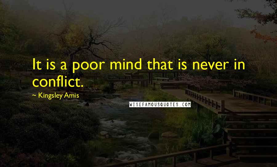 Kingsley Amis Quotes: It is a poor mind that is never in conflict.