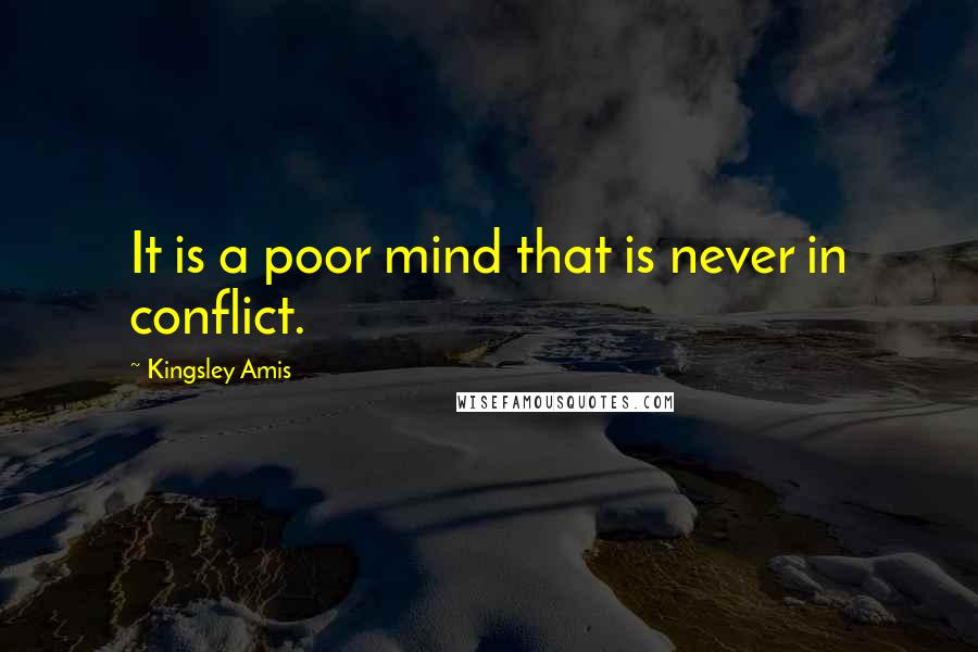 Kingsley Amis Quotes: It is a poor mind that is never in conflict.