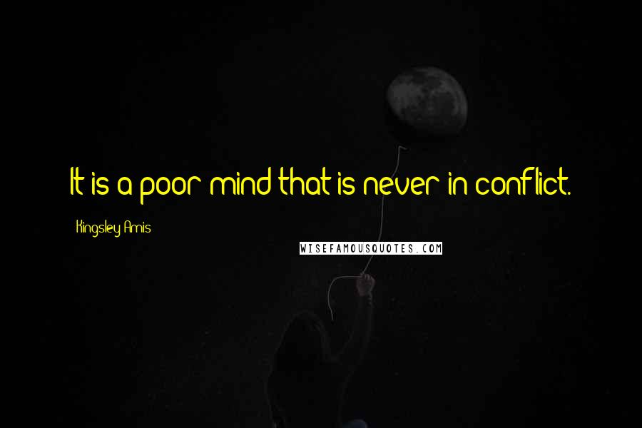 Kingsley Amis Quotes: It is a poor mind that is never in conflict.