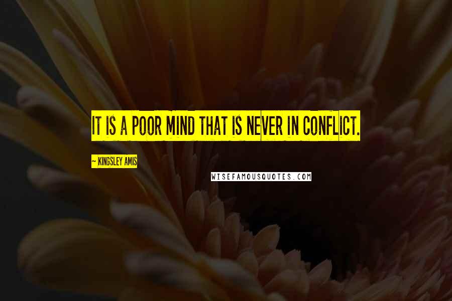 Kingsley Amis Quotes: It is a poor mind that is never in conflict.