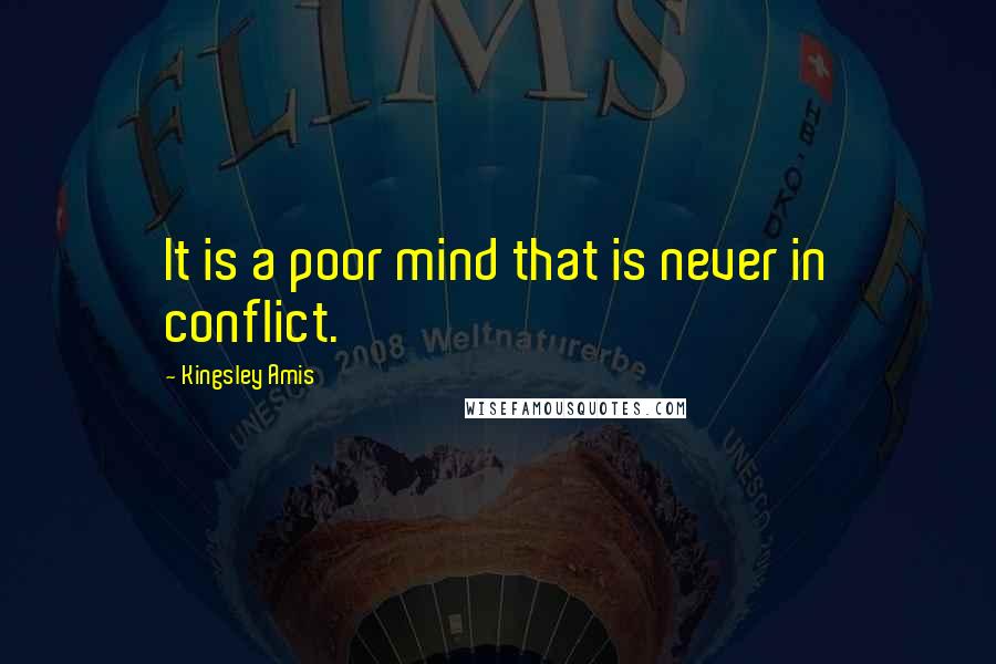 Kingsley Amis Quotes: It is a poor mind that is never in conflict.