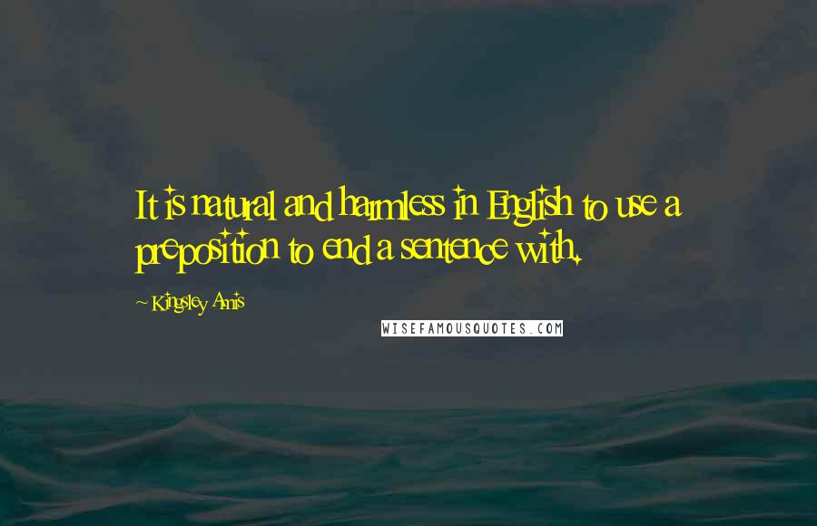 Kingsley Amis Quotes: It is natural and harmless in English to use a preposition to end a sentence with.