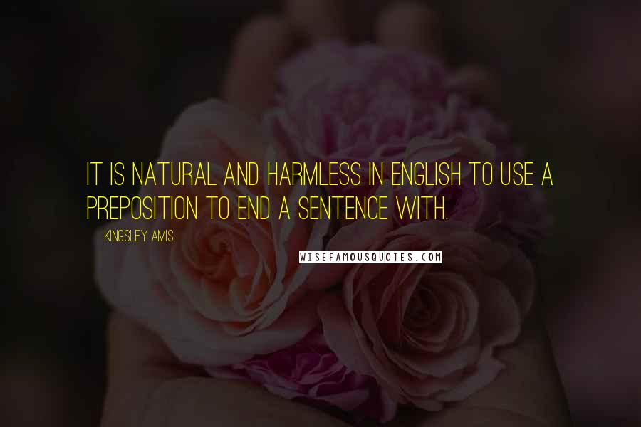 Kingsley Amis Quotes: It is natural and harmless in English to use a preposition to end a sentence with.