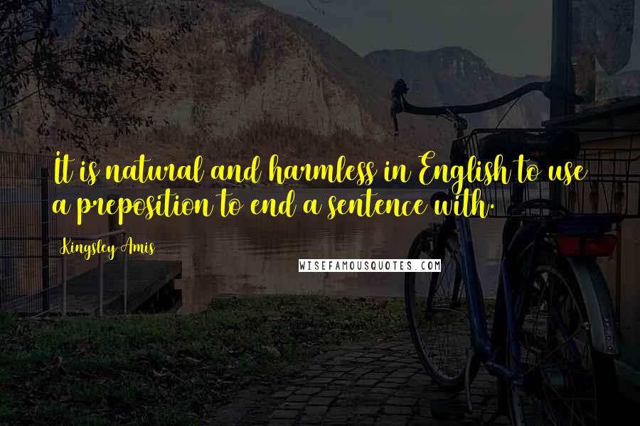 Kingsley Amis Quotes: It is natural and harmless in English to use a preposition to end a sentence with.