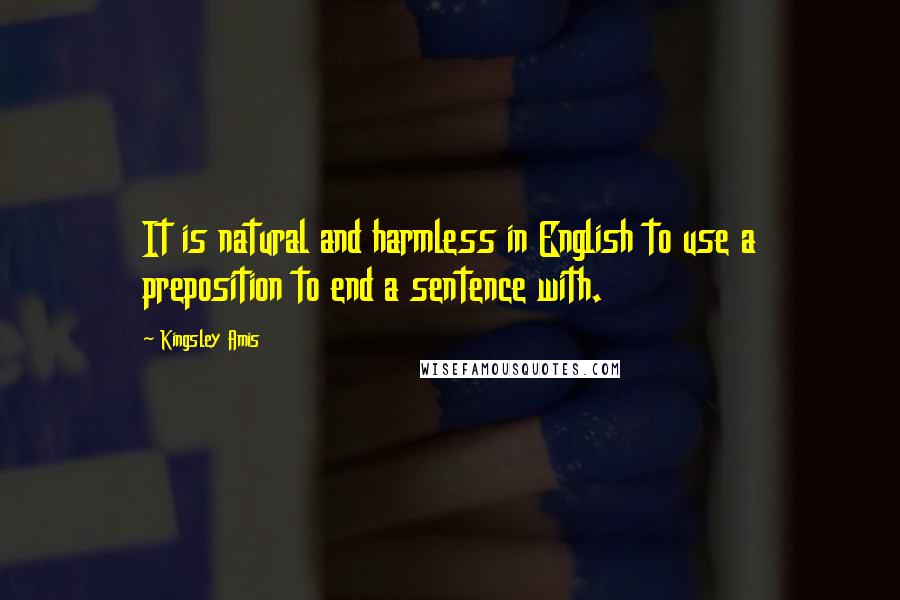 Kingsley Amis Quotes: It is natural and harmless in English to use a preposition to end a sentence with.