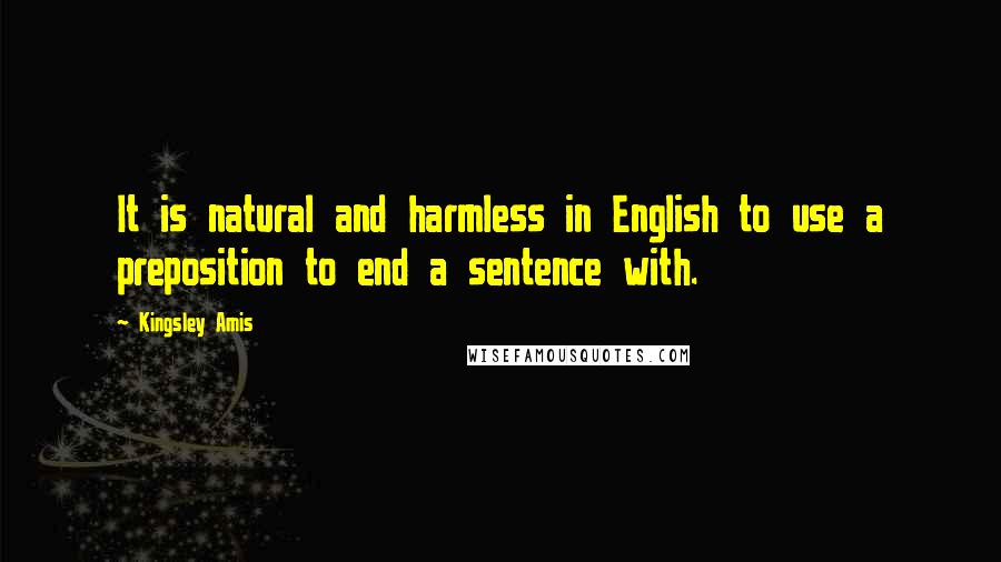 Kingsley Amis Quotes: It is natural and harmless in English to use a preposition to end a sentence with.