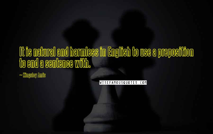 Kingsley Amis Quotes: It is natural and harmless in English to use a preposition to end a sentence with.