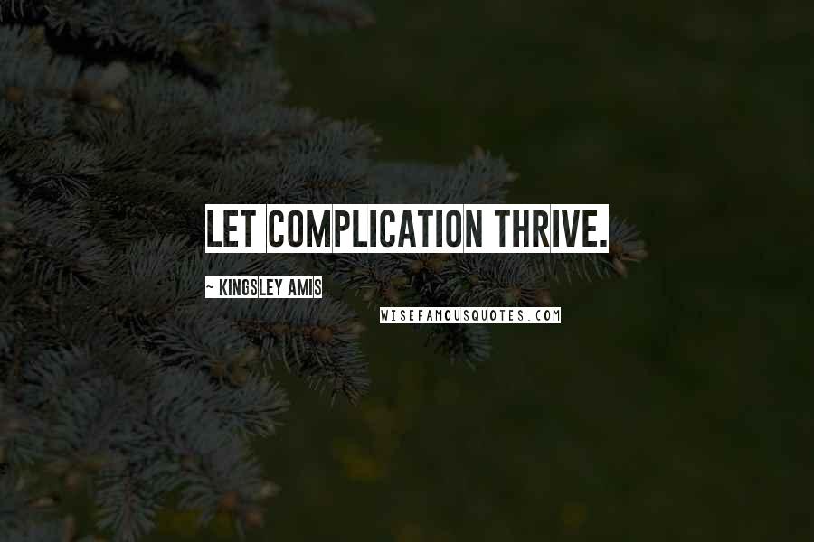 Kingsley Amis Quotes: Let complication thrive.