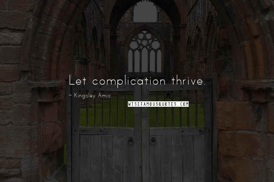 Kingsley Amis Quotes: Let complication thrive.