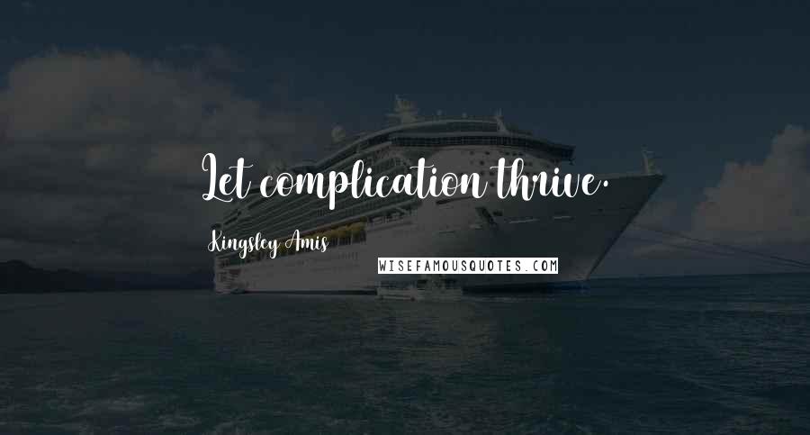 Kingsley Amis Quotes: Let complication thrive.