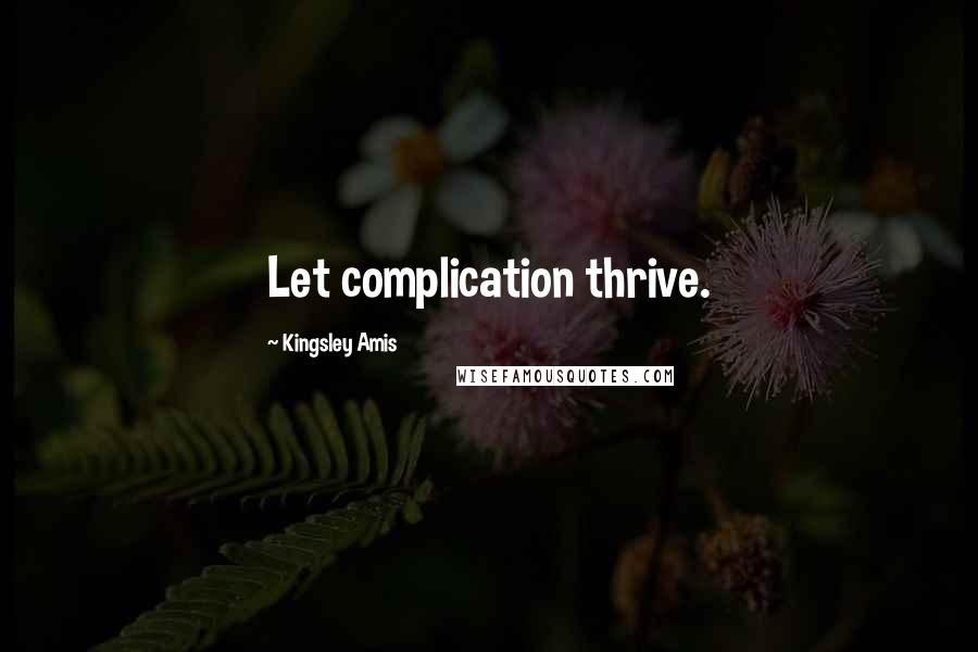 Kingsley Amis Quotes: Let complication thrive.