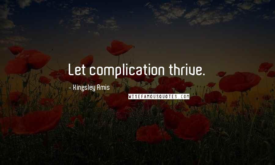 Kingsley Amis Quotes: Let complication thrive.