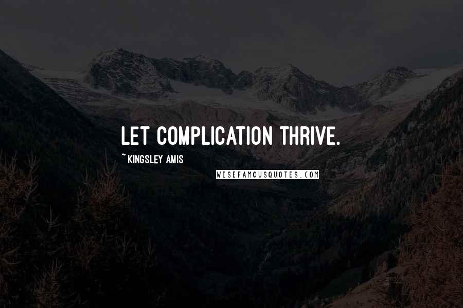 Kingsley Amis Quotes: Let complication thrive.