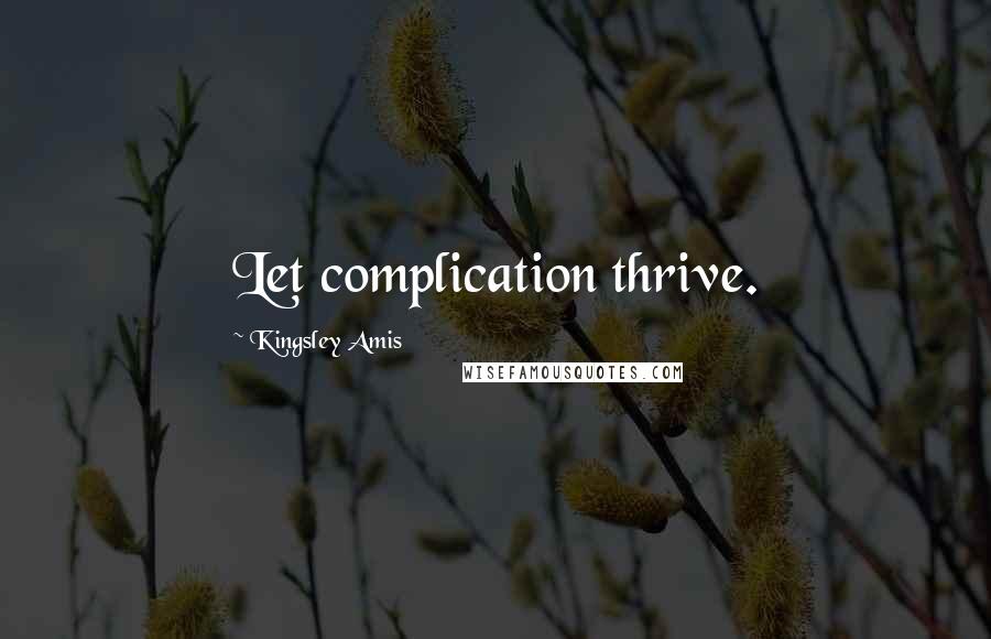 Kingsley Amis Quotes: Let complication thrive.