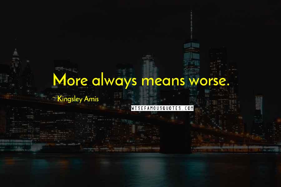 Kingsley Amis Quotes: More always means worse.