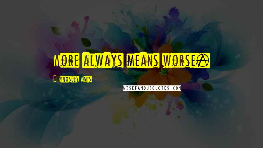 Kingsley Amis Quotes: More always means worse.