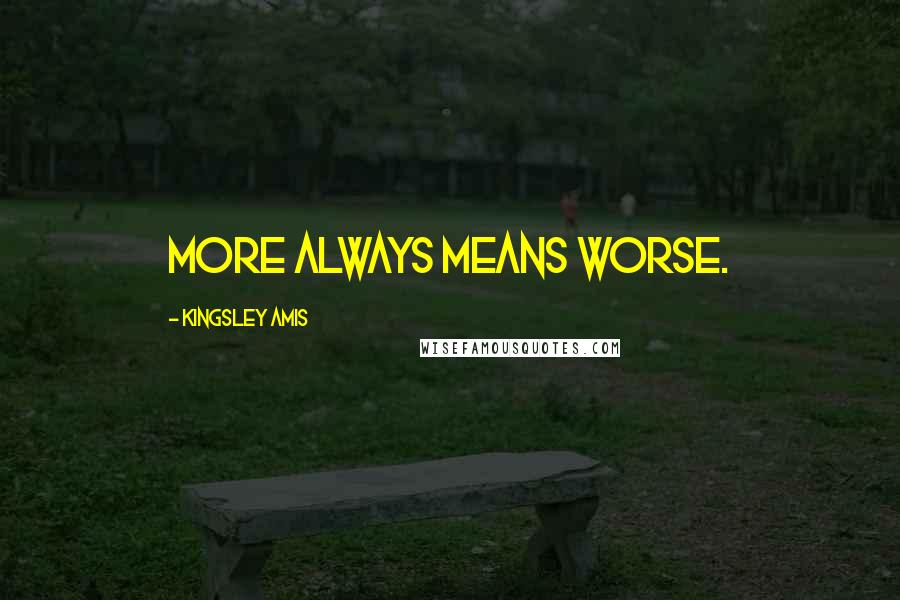 Kingsley Amis Quotes: More always means worse.