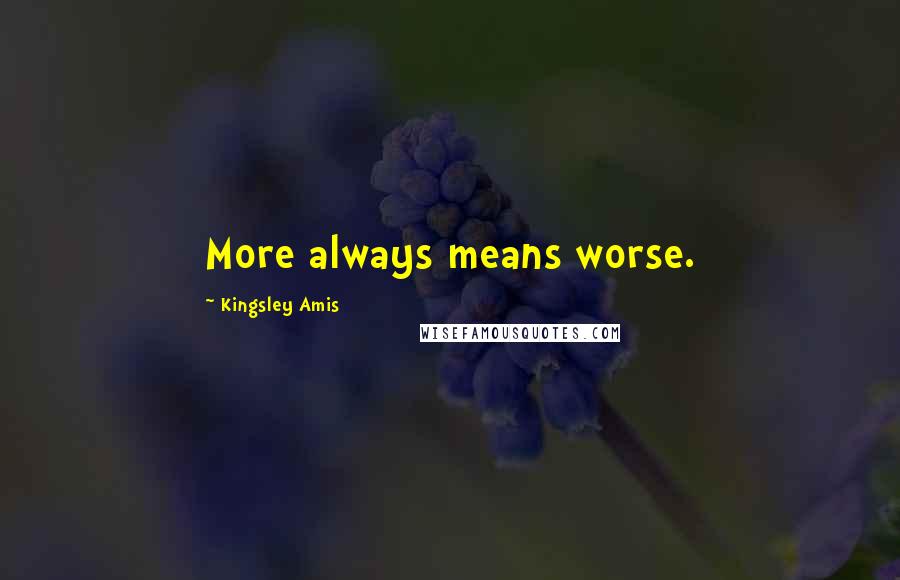 Kingsley Amis Quotes: More always means worse.