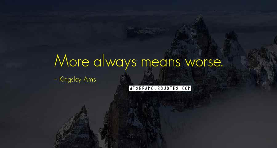 Kingsley Amis Quotes: More always means worse.