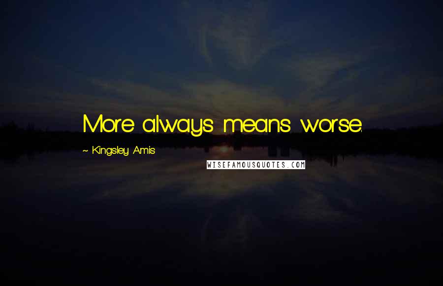 Kingsley Amis Quotes: More always means worse.