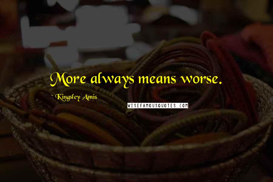 Kingsley Amis Quotes: More always means worse.