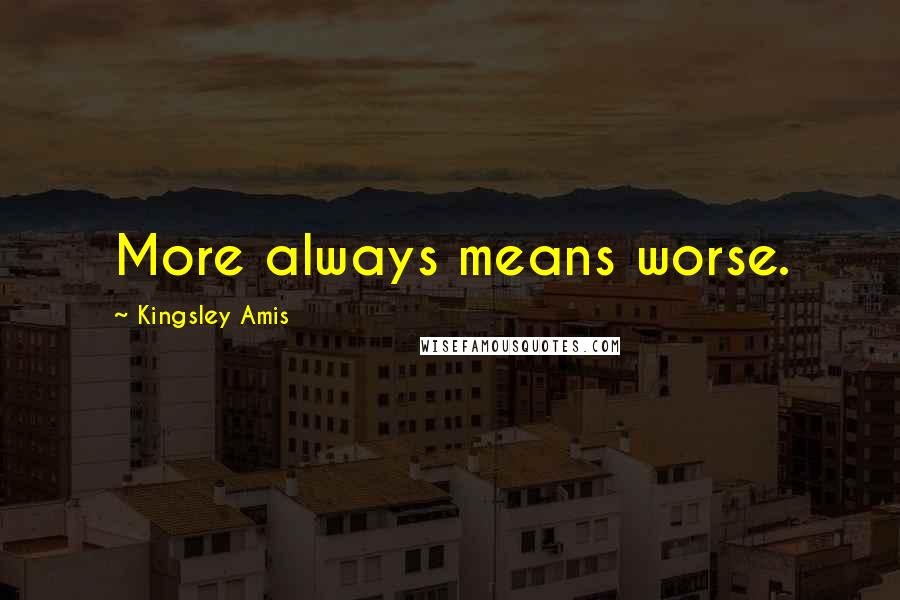 Kingsley Amis Quotes: More always means worse.