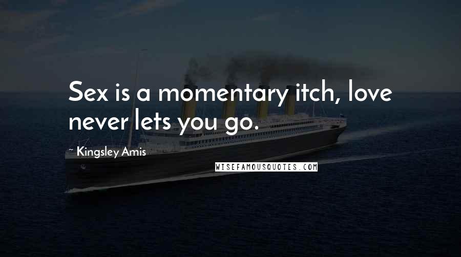 Kingsley Amis Quotes: Sex is a momentary itch, love never lets you go.