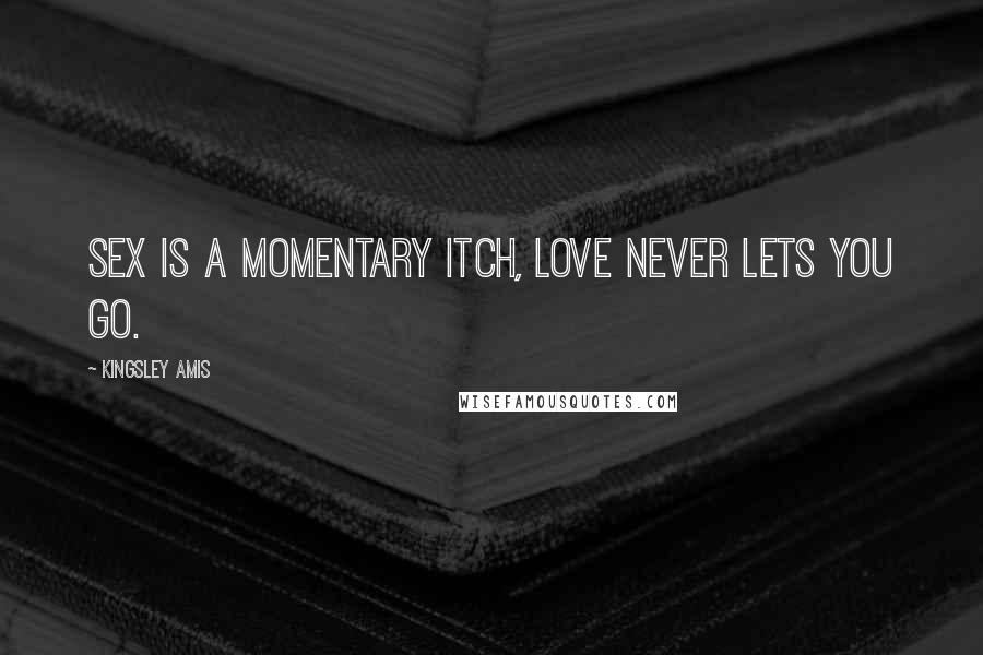 Kingsley Amis Quotes: Sex is a momentary itch, love never lets you go.