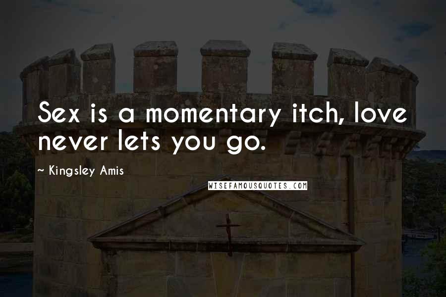 Kingsley Amis Quotes: Sex is a momentary itch, love never lets you go.