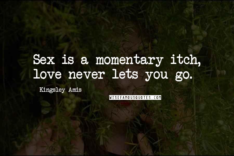 Kingsley Amis Quotes: Sex is a momentary itch, love never lets you go.