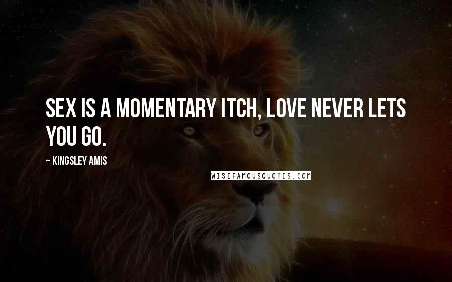 Kingsley Amis Quotes: Sex is a momentary itch, love never lets you go.