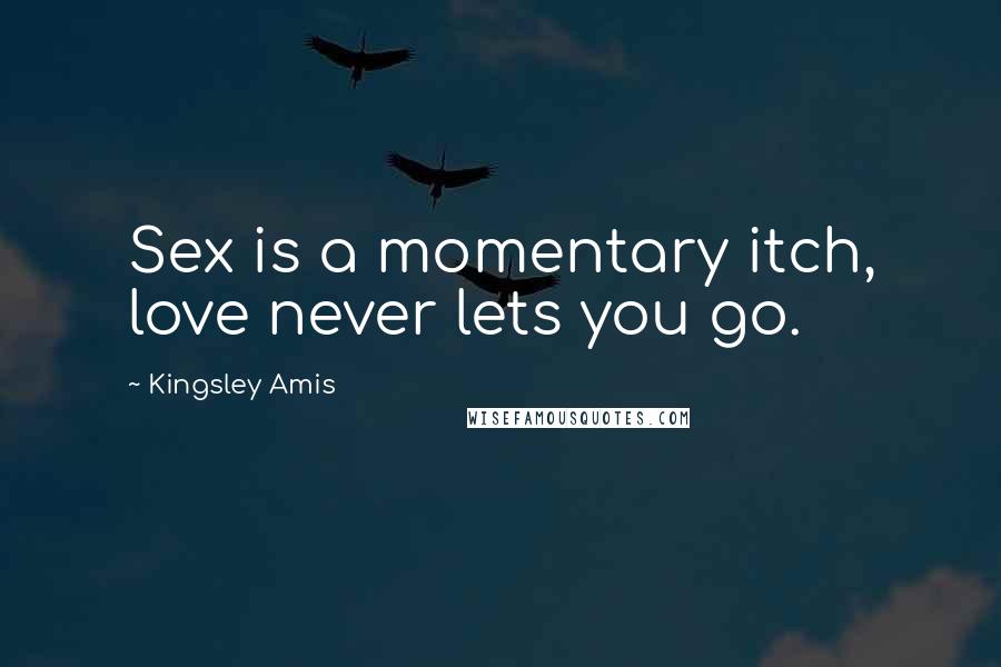 Kingsley Amis Quotes: Sex is a momentary itch, love never lets you go.