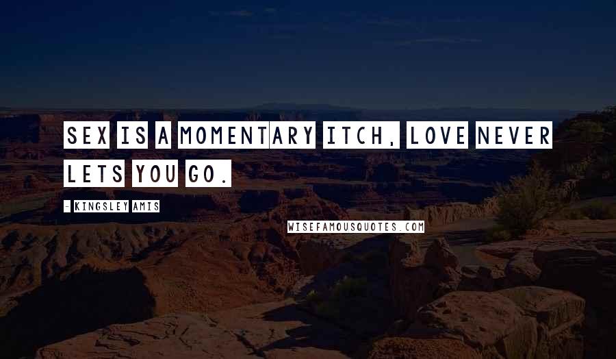 Kingsley Amis Quotes: Sex is a momentary itch, love never lets you go.