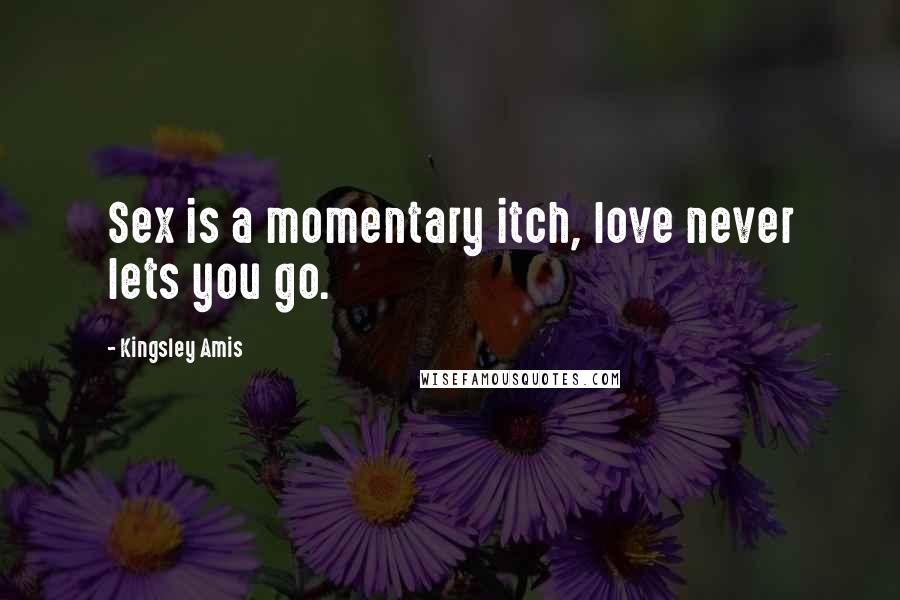 Kingsley Amis Quotes: Sex is a momentary itch, love never lets you go.