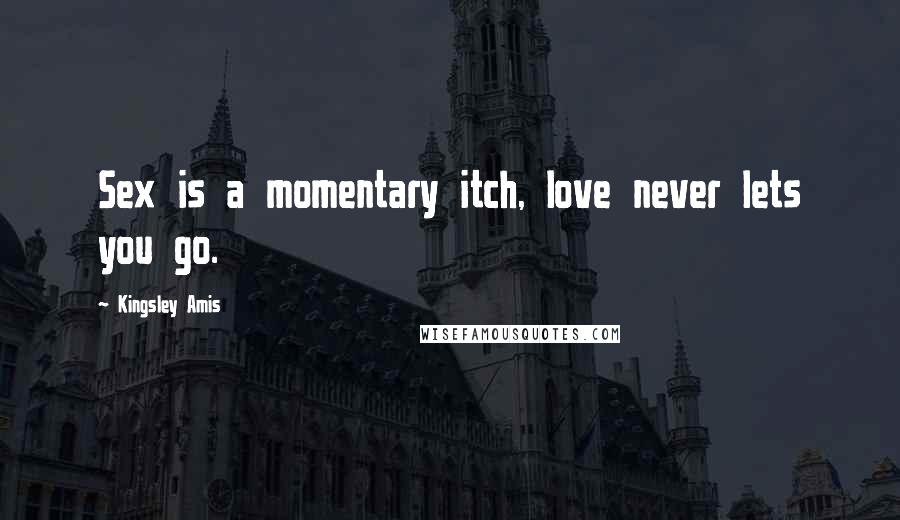 Kingsley Amis Quotes: Sex is a momentary itch, love never lets you go.