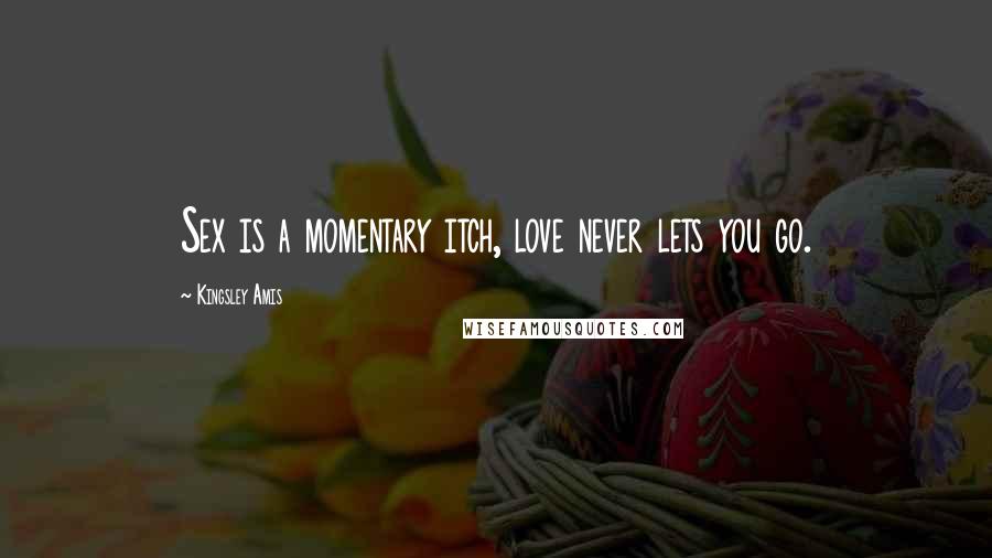 Kingsley Amis Quotes: Sex is a momentary itch, love never lets you go.