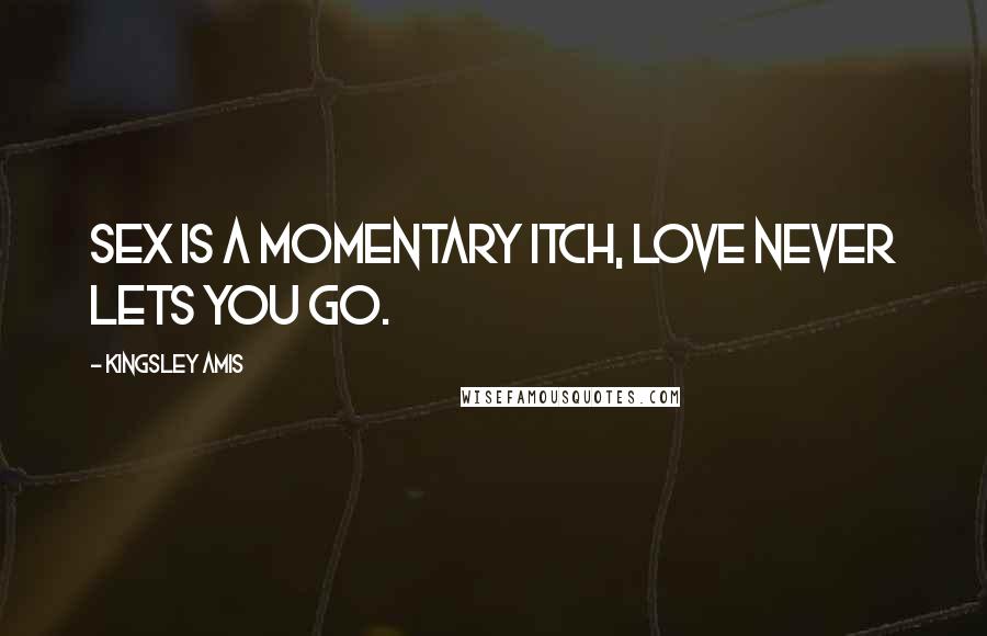 Kingsley Amis Quotes: Sex is a momentary itch, love never lets you go.