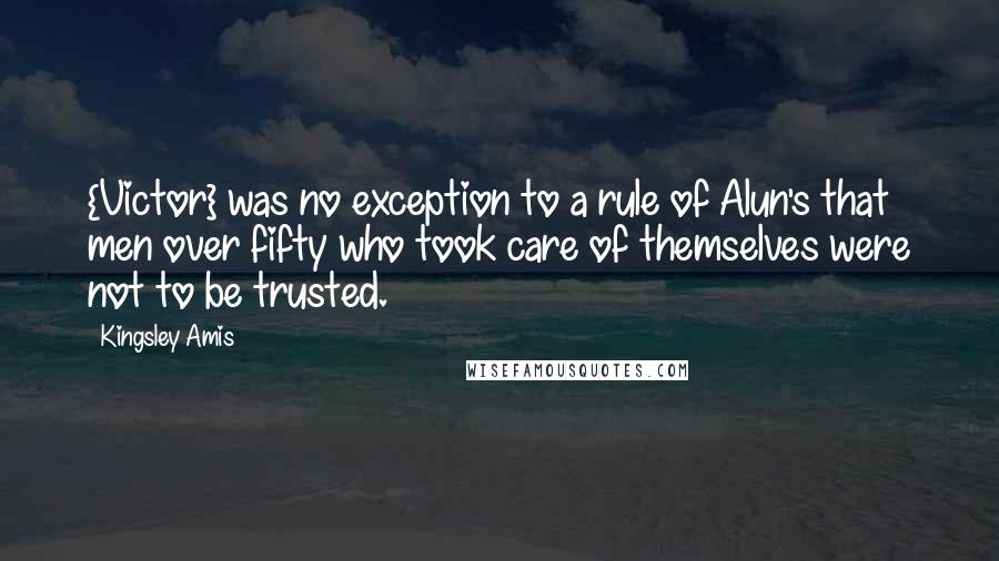 Kingsley Amis Quotes: {Victor} was no exception to a rule of Alun's that men over fifty who took care of themselves were not to be trusted.