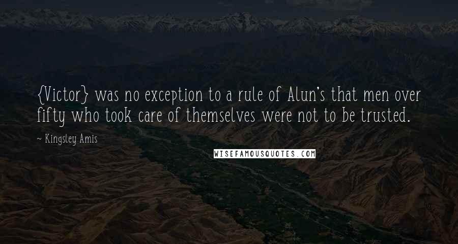 Kingsley Amis Quotes: {Victor} was no exception to a rule of Alun's that men over fifty who took care of themselves were not to be trusted.