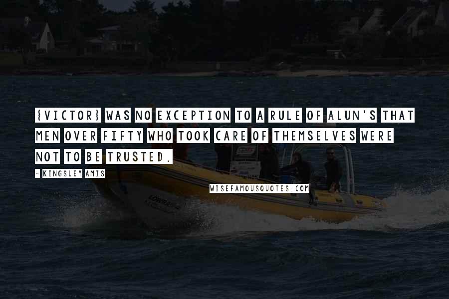 Kingsley Amis Quotes: {Victor} was no exception to a rule of Alun's that men over fifty who took care of themselves were not to be trusted.