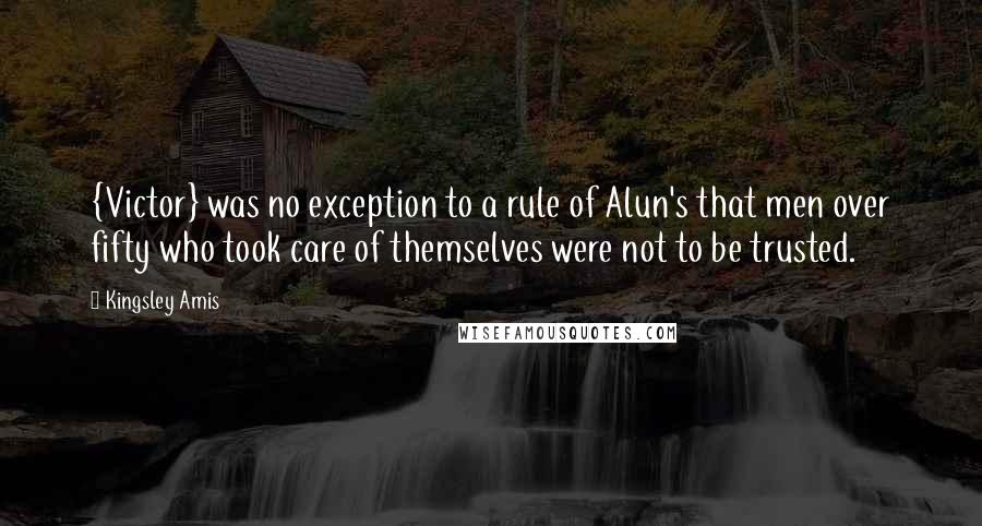 Kingsley Amis Quotes: {Victor} was no exception to a rule of Alun's that men over fifty who took care of themselves were not to be trusted.