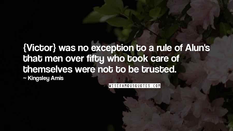 Kingsley Amis Quotes: {Victor} was no exception to a rule of Alun's that men over fifty who took care of themselves were not to be trusted.