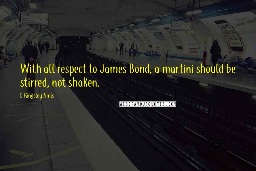 Kingsley Amis Quotes: With all respect to James Bond, a martini should be stirred, not shaken.