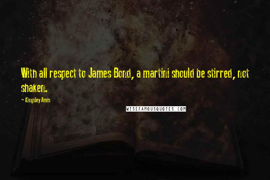 Kingsley Amis Quotes: With all respect to James Bond, a martini should be stirred, not shaken.