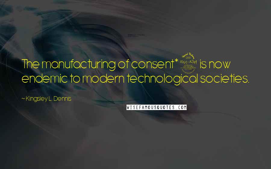Kingsley L. Dennis Quotes: The manufacturing of consent*2 is now endemic to modern technological societies.