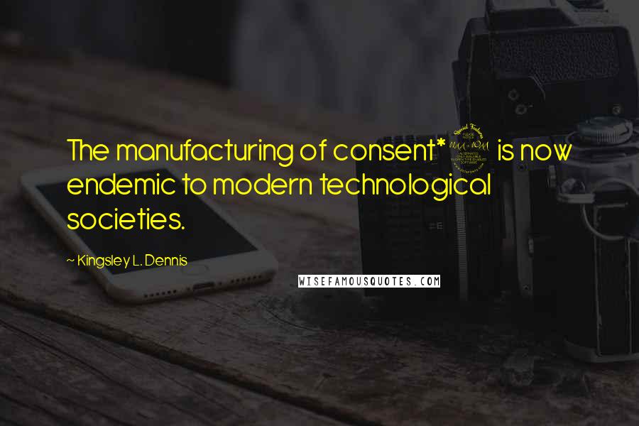 Kingsley L. Dennis Quotes: The manufacturing of consent*2 is now endemic to modern technological societies.