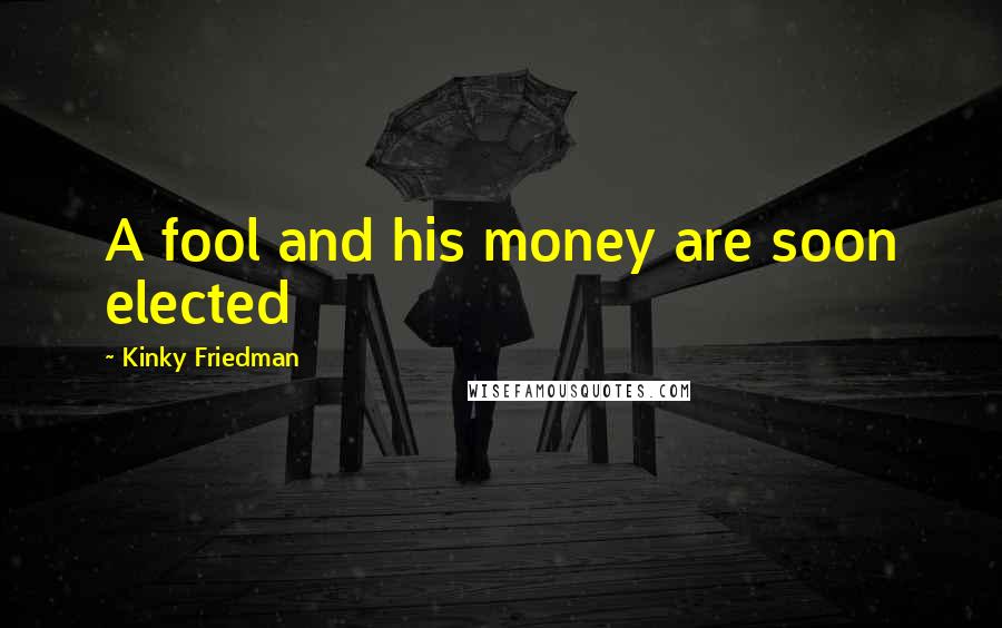 Kinky Friedman Quotes: A fool and his money are soon elected