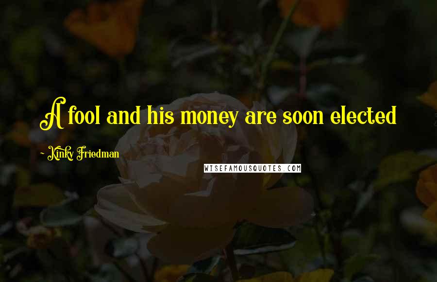 Kinky Friedman Quotes: A fool and his money are soon elected