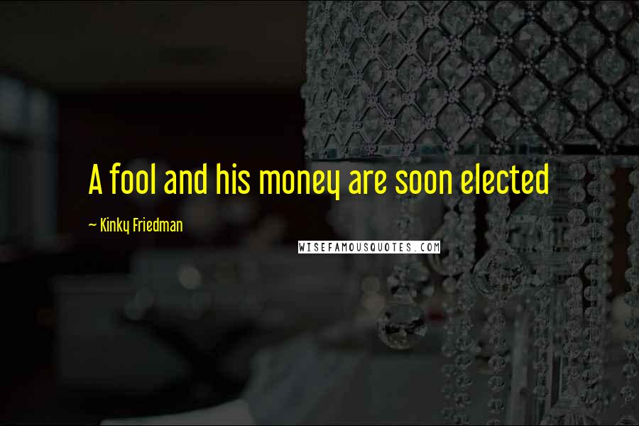 Kinky Friedman Quotes: A fool and his money are soon elected